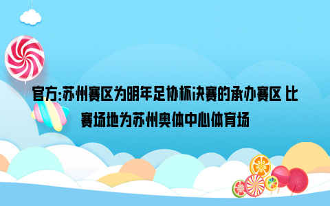 官方：苏州赛区为明年足协杯决赛的承办赛区 比赛场地为苏州奥体中心体育场