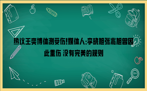 热议王奕博体测受伤！媒体人：李晓旭张兆旭曾因此重伤 没有完美的规则