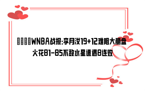 🏀WNBA战报：李月汝19+12难阻大崩盘 火花81-85不敌水星遭遇8连败