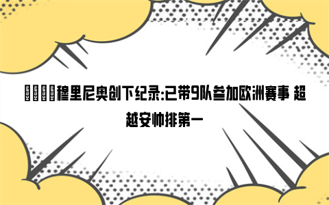 😈穆里尼奥创下纪录：已带9队参加欧洲赛事 超越安帅排第一