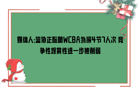 媒体人：篮协正酝酿WCBA外援4节7人次 竞争性观赏性进一步被削弱