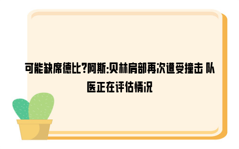 可能缺席德比？阿斯：贝林肩部再次遭受撞击 队医正在评估情况