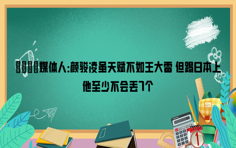 👀媒体人：颜骏凌虽天赋不如王大雷 但踢日本上他至少不会丢7个