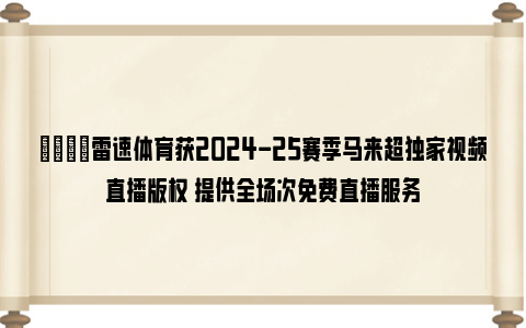 📺雷速体育获2024-25赛季马来超独家视频直播版权 提供全场次免费直播服务