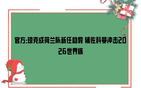 官方：琼克成荷兰队新任助教 辅佐科曼冲击2026世界杯