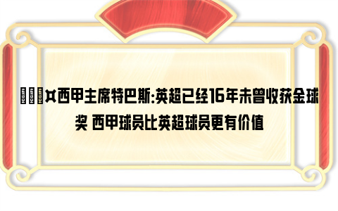 🎤西甲主席特巴斯：英超已经16年未曾收获金球奖 西甲球员比英超球员更有价值