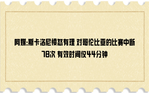 阿媒：斯卡洛尼愤怒有理 对哥伦比亚的比赛中断78次 有效时间仅44分钟