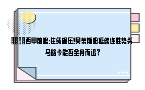 👀西甲前瞻：往绩碾压！贝蒂斯盼延续连胜势头 马略卡能否全身而退？