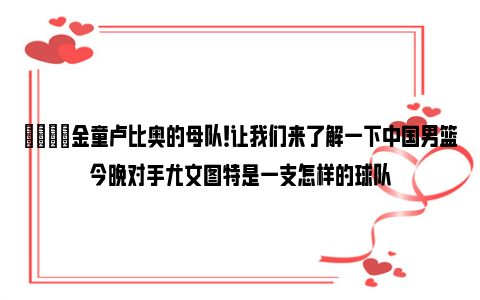 🌟金童卢比奥的母队！让我们来了解一下中国男篮今晚对手尤文图特是一支怎样的球队