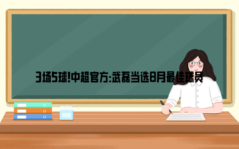 3场5球！中超官方：武磊当选8月最佳球员