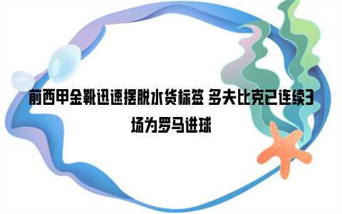 前西甲金靴迅速摆脱水货标签 多夫比克已连续3场为罗马进球