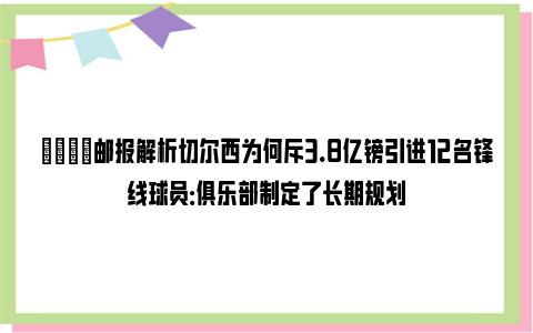 👀邮报解析切尔西为何斥3.8亿镑引进12名锋线球员：俱乐部制定了长期规划