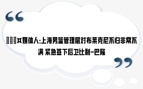 🎤媒体人：上海男篮管理层对布莱克尼不归非常不满 紧急签下后卫比利-巴隆