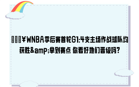 🔥WNBA季后赛首轮G1：4支主场作战球队均获胜&拿到赛点 你看好她们晋级吗？