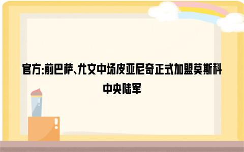 官方：前巴萨、尤文中场皮亚尼奇正式加盟莫斯科中央陆军