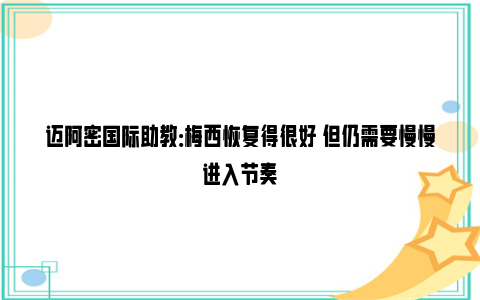 迈阿密国际助教：梅西恢复得很好 但仍需要慢慢进入节奏