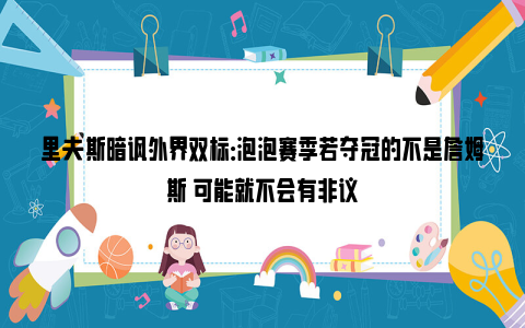 里夫斯暗讽外界双标：泡泡赛季若夺冠的不是詹姆斯 可能就不会有非议