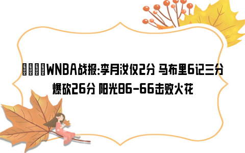 🏀WNBA战报：李月汝仅2分 马布里6记三分爆砍26分 阳光86-66击败火花