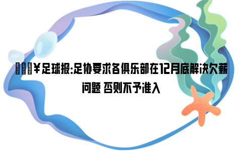 💥足球报：足协要求各俱乐部在12月底解决欠薪问题 否则不予准入