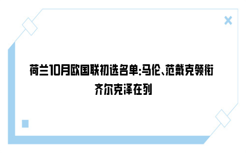 荷兰10月欧国联初选名单：马伦、范戴克领衔 齐尔克泽在列