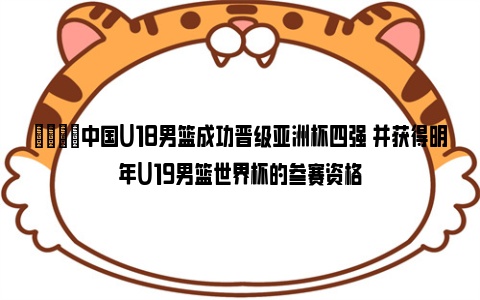 👏中国U18男篮成功晋级亚洲杯四强 并获得明年U19男篮世界杯的参赛资格