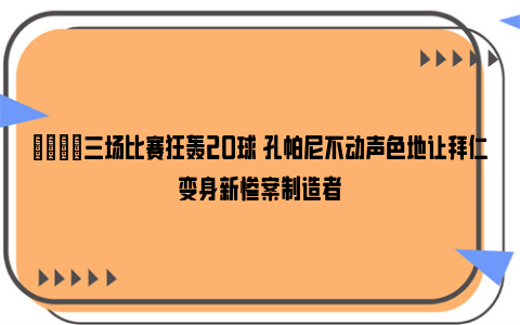 😈三场比赛狂轰20球 孔帕尼不动声色地让拜仁变身新惨案制造者