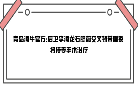 青岛海牛官方：后卫李海龙右膝前交叉韧带撕裂 将接受手术治疗