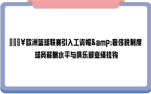 💥欧洲篮球联赛引入工资帽&奢侈税制度 球员薪酬水平与俱乐部业绩挂钩