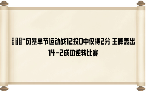 🚨风暴单节运动战12投0中仅得2分 王牌轰出14-2成功逆转比赛