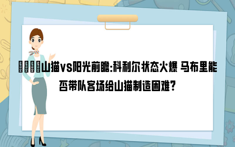 🏀山猫vs阳光前瞻：科利尔状态火爆 马布里能否带队客场给山猫制造困难？