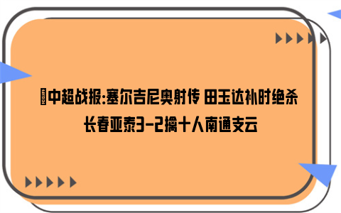 ⚽中超战报：塞尔吉尼奥射传 田玉达补时绝杀 长春亚泰3-2擒十人南通支云