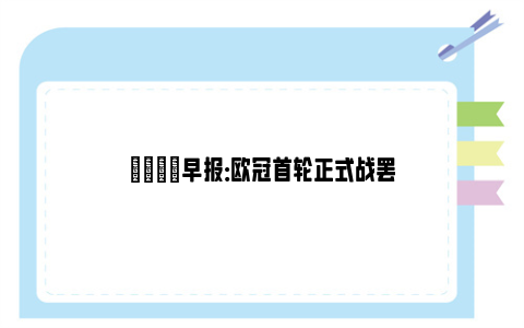 💡早报：欧冠首轮正式战罢