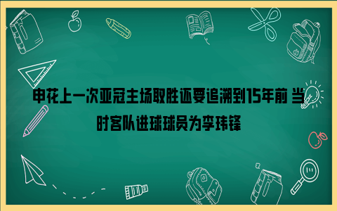 申花上一次亚冠主场取胜还要追溯到15年前 当时客队进球球员为李玮锋