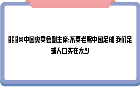 🎤中国奥委会副主席：不要老骂中国足球 我们足球人口实在太少