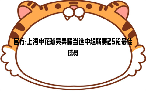 官方：上海申花球员吴曦当选中超联赛25轮最佳球员