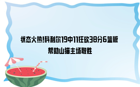 状态火热！科利尔19中11狂砍38分6篮板 帮助山猫主场取胜