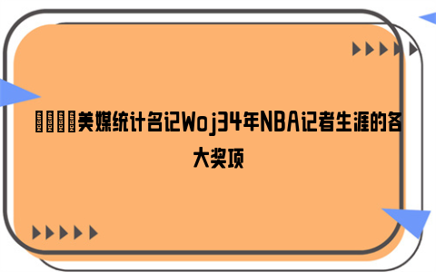 🌟美媒统计名记Woj34年NBA记者生涯的各大奖项