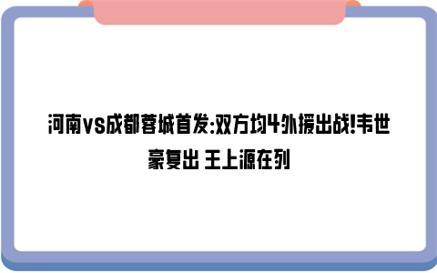 河南vs成都蓉城首发：双方均4外援出战！韦世豪复出 王上源在列