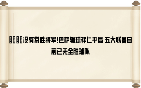 💡没有常胜将军！巴萨输球拜仁平局 五大联赛目前已无全胜球队