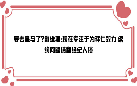 要去皇马了？戴维斯：现在专注于为拜仁效力 续约问题请和经纪人谈