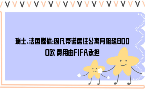 瑞士、法国媒体：因凡蒂诺居住公寓月租超8000欧 费用由FIFA承担