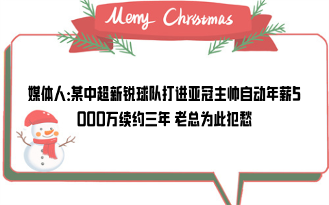 媒体人：某中超新锐球队打进亚冠主帅自动年薪5000万续约三年 老总为此犯愁