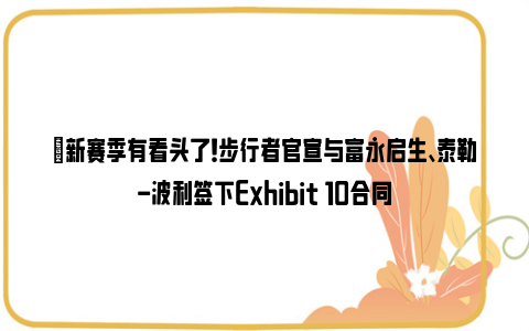 ✅新赛季有看头了！步行者官宣与富永启生、泰勒-波利签下Exhibit 10合同