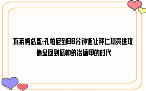 不莱梅总监：孔帕尼到88分钟还让拜仁球员进攻 像是回到瓜帅统治德甲的时代