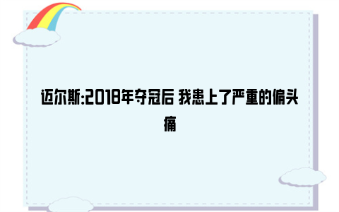 迈尔斯：2018年夺冠后 我患上了严重的偏头痛