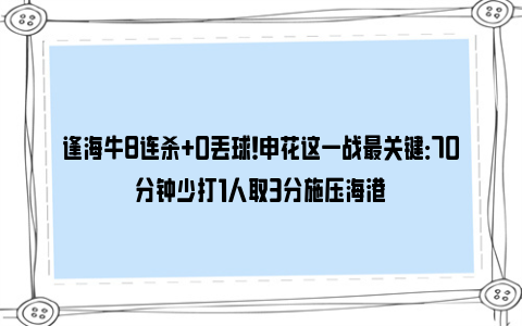 逢海牛8连杀+0丢球！申花这一战最关键：70分钟少打1人取3分施压海港