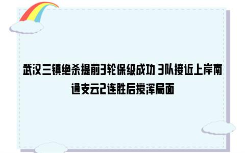 武汉三镇绝杀提前3轮保级成功 3队接近上岸南通支云2连胜后搅浑局面