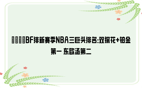 👀BF排新赛季NBA三巨头排名：双探花+铂金第一 东欧汤第二