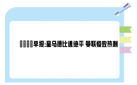 💡早报：皇马德比遭绝平 曼联惨败热刺