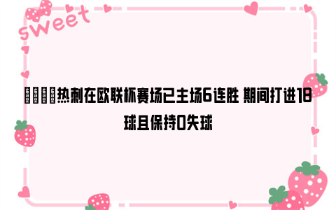 👍热刺在欧联杯赛场已主场6连胜 期间打进18球且保持0失球